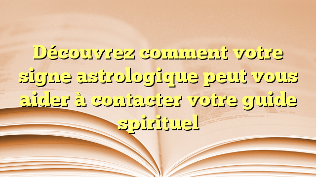 Découvrez comment votre signe astrologique peut vous aider à contacter votre guide spirituel