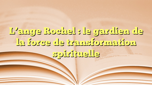 L’ange Rochel : le gardien de la force de transformation spirituelle