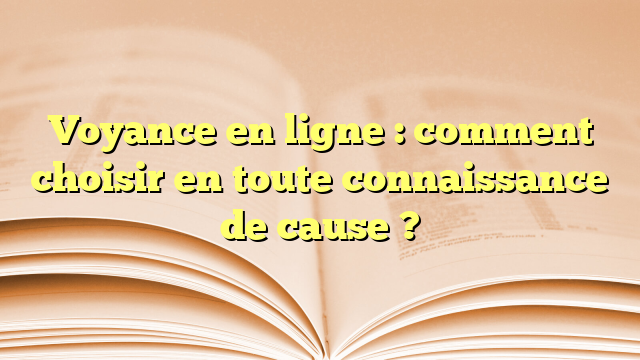 Voyance en ligne : comment choisir en toute connaissance de cause ?